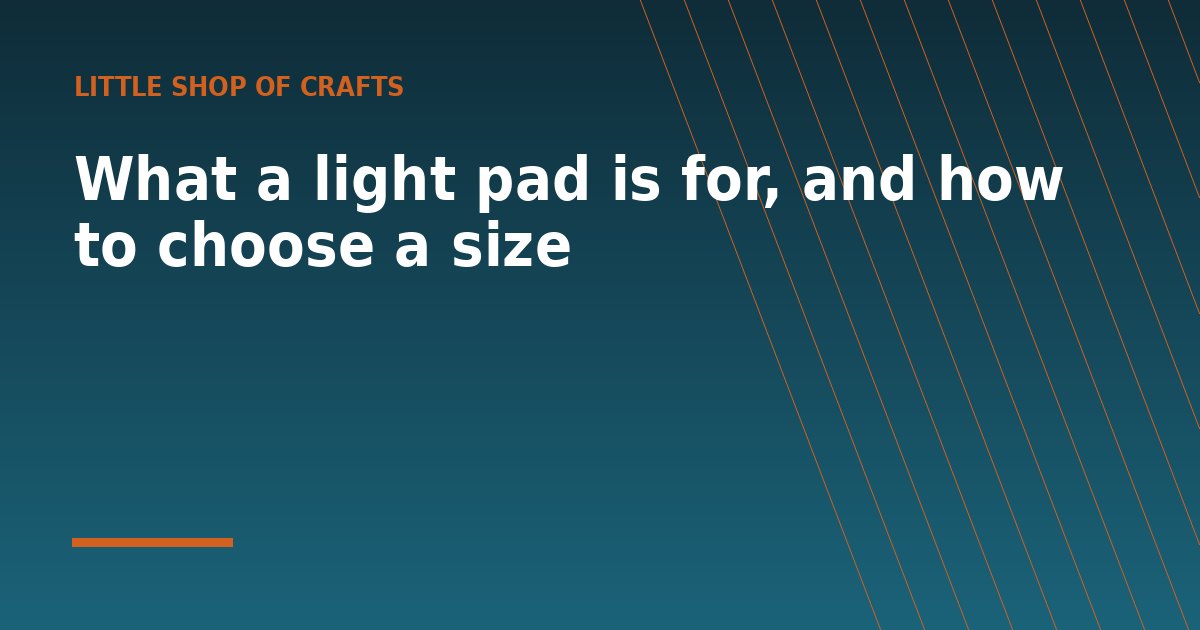What a light pad is for, and how to choose a size - a guide from Little Shop of Crafts